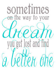 a quote that says sometimes on the way to your dream you get lost and a better one